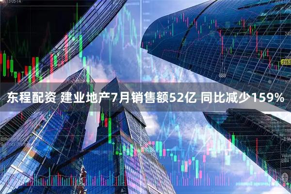 东程配资 建业地产7月销售额52亿 同比减少159%