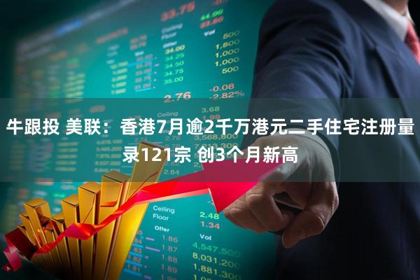 牛跟投 美联：香港7月逾2千万港元二手住宅注册量录121宗 创3个月新高