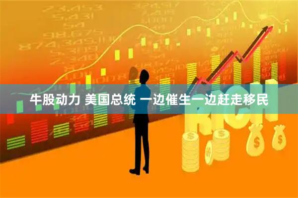 牛股动力 美国总统 一边催生一边赶走移民