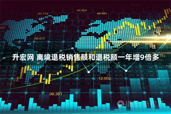 升宏网 离境退税销售额和退税额一年增9倍多