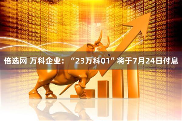 倍选网 万科企业：“23万科01”将于7月24日付息