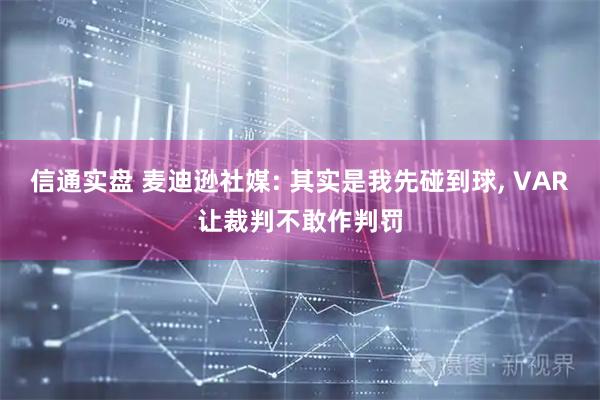 信通实盘 麦迪逊社媒: 其实是我先碰到球, VAR让裁判不敢作判罚
