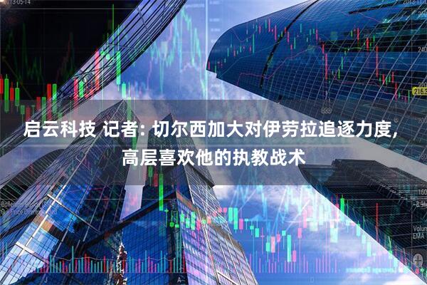启云科技 记者: 切尔西加大对伊劳拉追逐力度, 高层喜欢他的执教战术