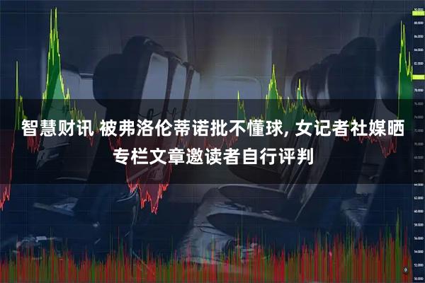 智慧财讯 被弗洛伦蒂诺批不懂球, 女记者社媒晒专栏文章邀读者自行评判