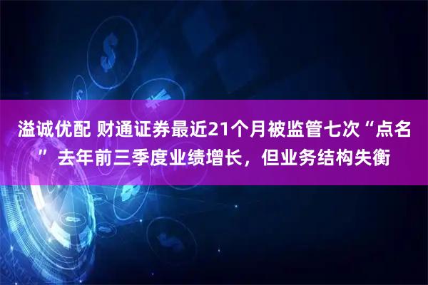 溢诚优配 财通证券最近21个月被监管七次“点名” 去年前三季度业绩增长，但业务结构失衡