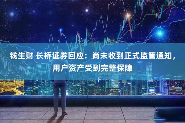 钱生财 长桥证券回应：尚未收到正式监管通知，用户资产受到完整保障