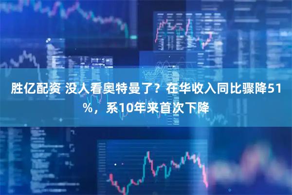 胜亿配资 没人看奥特曼了？在华收入同比骤降51%，系10年来首次下降