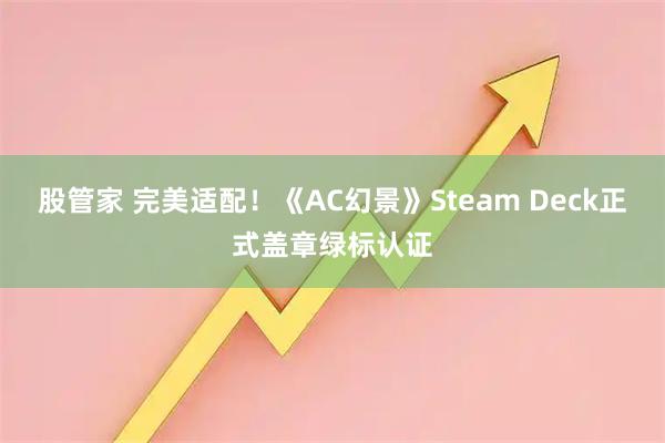 股管家 完美适配！《AC幻景》Steam Deck正式盖章绿标认证