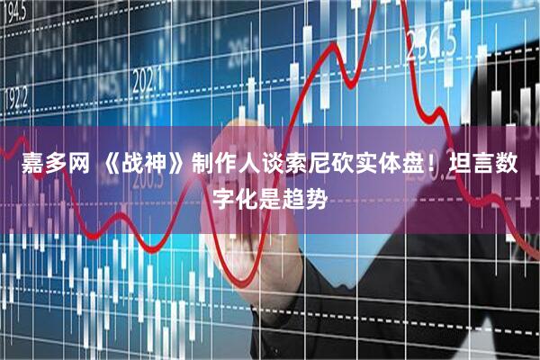 嘉多网 《战神》制作人谈索尼砍实体盘！坦言数字化是趋势