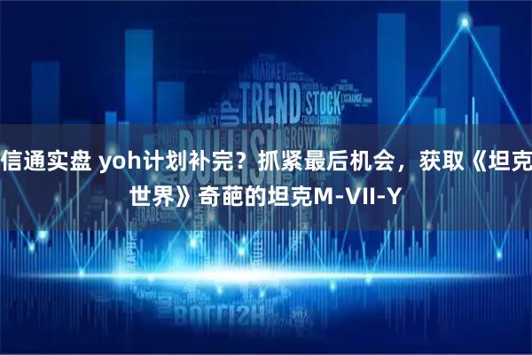 信通实盘 yoh计划补完？抓紧最后机会，获取《坦克世界》奇葩的坦克M-VII-Y