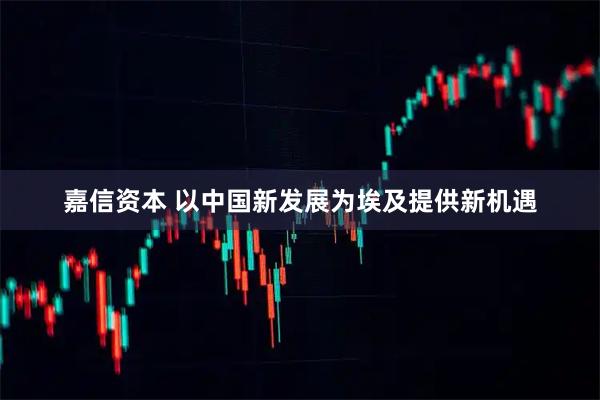 嘉信资本 以中国新发展为埃及提供新机遇